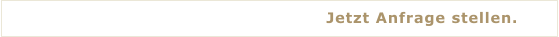 Jetzt Anfrage stellen.