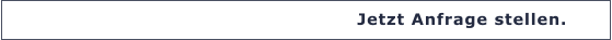 Jetzt Anfrage stellen.